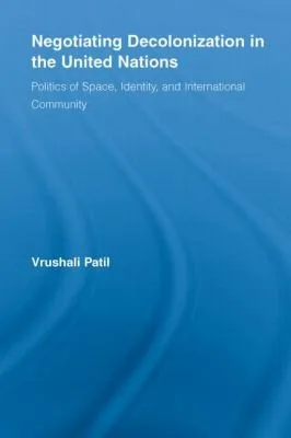 Negotiating Decolonization In The United Nations Politics Of Space Identity And International Community — Paperback cover
